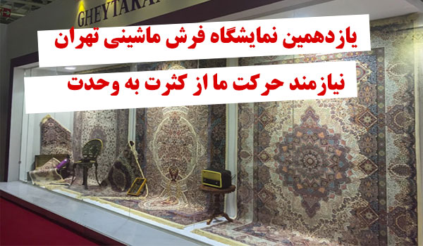 یازدهمین نمایشگاه فرش ماشینی تهران ؛ نیازمند حرکت ما از کثرت به وحدت